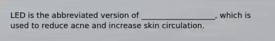 LED is the abbreviated version of ___________________, which is used to reduce acne and increase skin circulation.