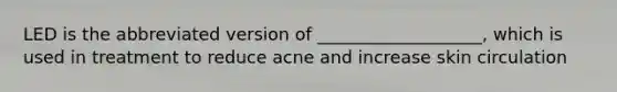 LED is the abbreviated version of ___________________, which is used in treatment to reduce acne and increase skin circulation