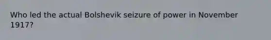 Who led the actual Bolshevik seizure of power in November 1917?