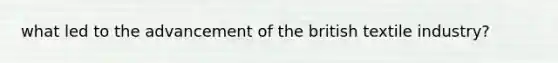 what led to the advancement of the british textile industry?
