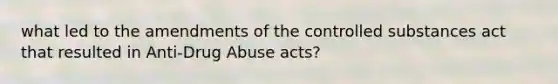 what led to the amendments of the controlled substances act that resulted in Anti-Drug Abuse acts?