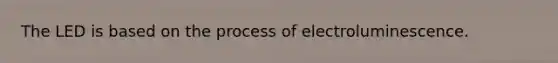 The LED is based on the process of electroluminescence.
