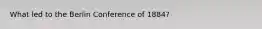 What led to the Berlin Conference of 1884?