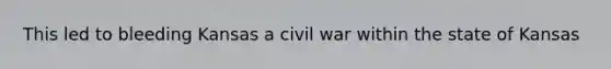 This led to bleeding Kansas a civil war within the state of Kansas