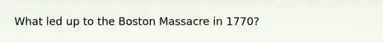 What led up to the Boston Massacre in 1770?