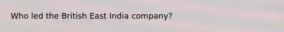 Who led the British East India company?