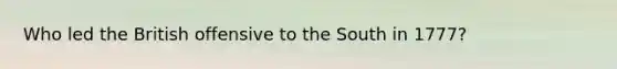 Who led the British offensive to the South in 1777?