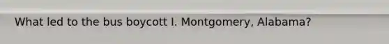 What led to the bus boycott I. Montgomery, Alabama?
