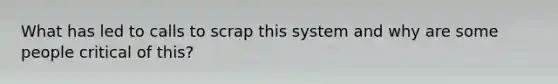 What has led to calls to scrap this system and why are some people critical of this?