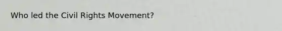 Who led <a href='https://www.questionai.com/knowledge/kwq766eC44-the-civil-rights-movement' class='anchor-knowledge'>the civil rights movement</a>?