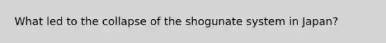 What led to the collapse of the shogunate system in Japan?