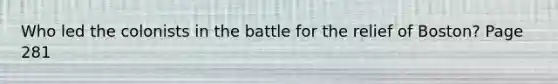 Who led the colonists in the battle for the relief of Boston? Page 281