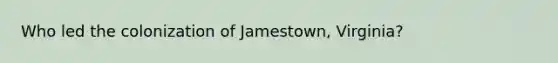 Who led the colonization of Jamestown, Virginia?