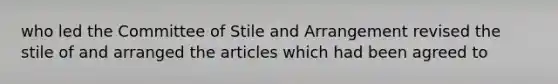 who led the Committee of Stile and Arrangement revised the stile of and arranged the articles which had been agreed to