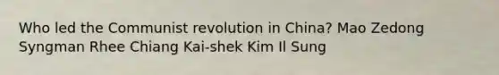 Who led the Communist revolution in China? Mao Zedong Syngman Rhee Chiang Kai-shek Kim Il Sung