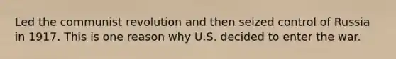 Led the communist revolution and then seized control of Russia in 1917. This is one reason why U.S. decided to enter the war.