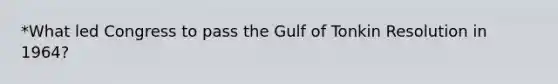 *What led Congress to pass the Gulf of Tonkin Resolution in 1964?