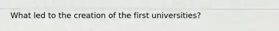 What led to the creation of the first universities?