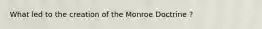 What led to the creation of the Monroe Doctrine ?