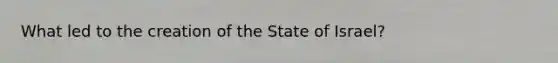 What led to the creation of the State of Israel?