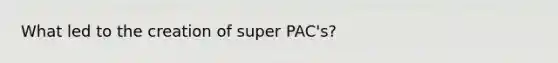 What led to the creation of super PAC's?