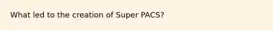 What led to the creation of Super PACS?