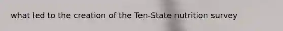 what led to the creation of the Ten-State nutrition survey