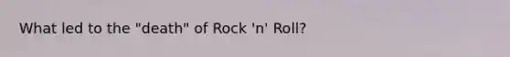 What led to the "death" of Rock 'n' Roll?