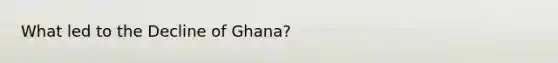 What led to the Decline of Ghana?