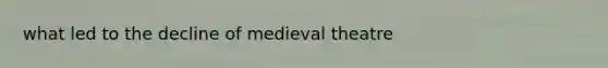 what led to the decline of medieval theatre