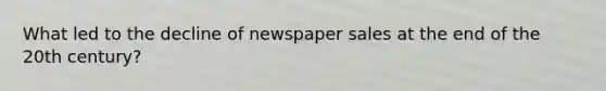 What led to the decline of newspaper sales at the end of the 20th century?