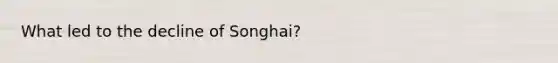 What led to the decline of Songhai?