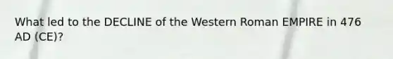 What led to the DECLINE of the Western Roman EMPIRE in 476 AD (CE)?