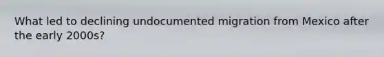 What led to declining undocumented migration from Mexico after the early 2000s?