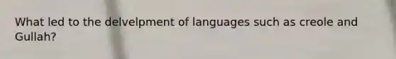 What led to the delvelpment of languages such as creole and Gullah?