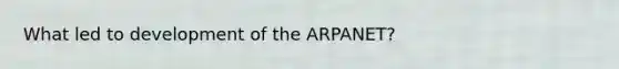 What led to development of the ARPANET?