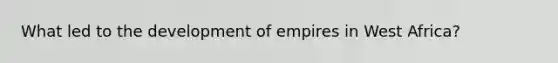 What led to the development of empires in West Africa?