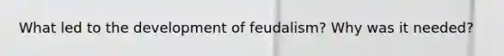 What led to the development of feudalism? Why was it needed?