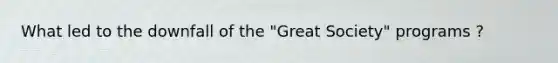 What led to the downfall of the "Great Society" programs ?