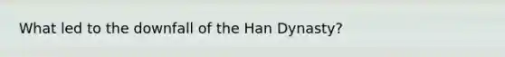 What led to the downfall of the Han Dynasty?