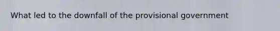 What led to the downfall of the provisional government