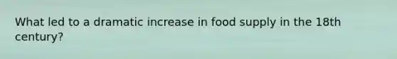 What led to a dramatic increase in food supply in the 18th century?