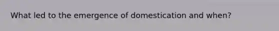 What led to the emergence of domestication and when?