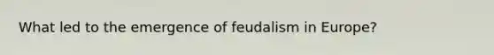 What led to the emergence of feudalism in Europe?