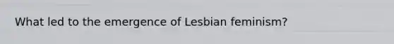 What led to the emergence of Lesbian feminism?