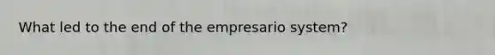 What led to the end of the empresario system?