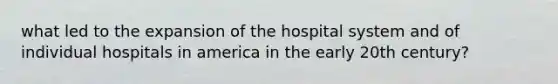 what led to the expansion of the hospital system and of individual hospitals in america in the early 20th century?