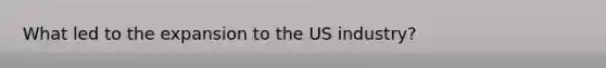 What led to the expansion to the US industry?