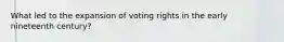What led to the expansion of voting rights in the early nineteenth century?