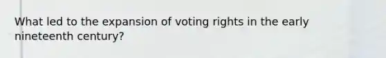 What led to the expansion of voting rights in the early nineteenth century?